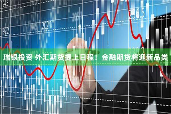 瑞银投资 外汇期货提上日程！金融期货将迎新品类