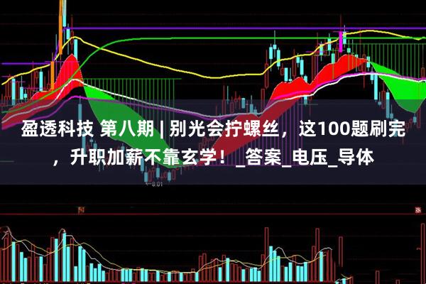 盈透科技 第八期 | 别光会拧螺丝，这100题刷完，升职加薪不靠玄学！_答案_电压_导体