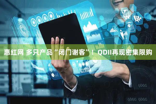 惠红网 多只产品“闭门谢客”！QDII再现密集限购