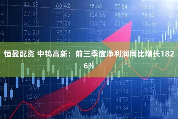 恒盈配资 中钨高新：前三季度净利润同比增长1826%